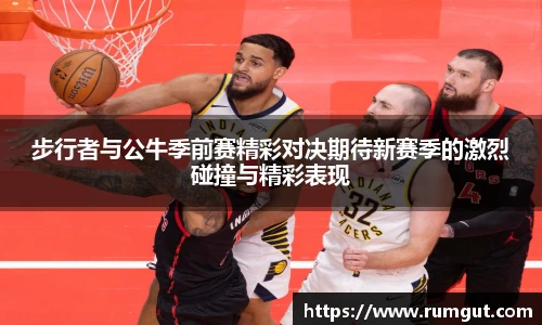 8866体育步行者与公牛季前赛精彩对决期待新赛季的激烈碰撞与精彩表现