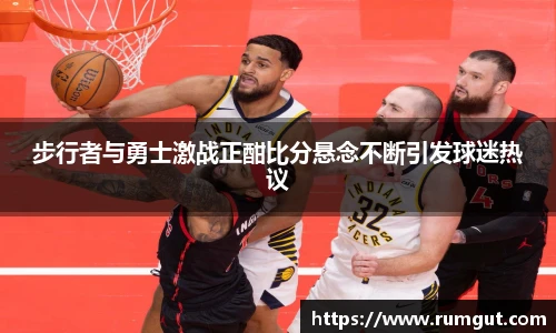 8866体育步行者与勇士激战正酣比分悬念不断引发球迷热议